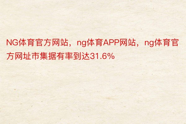 NG体育官方网站，ng体育APP网站，ng体育官方网址市集据有率到达31.6%