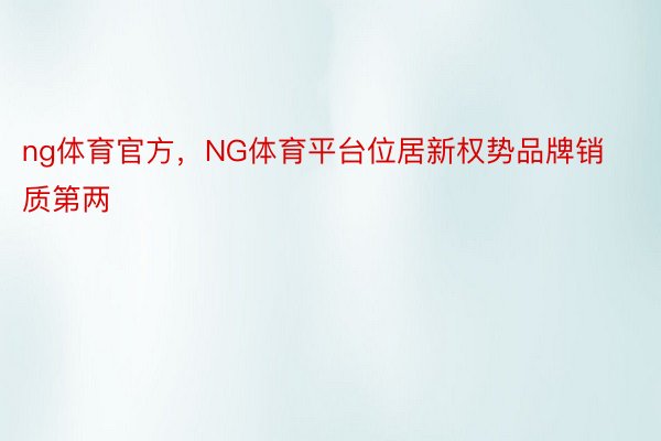 ng体育官方，NG体育平台位居新权势品牌销质第两