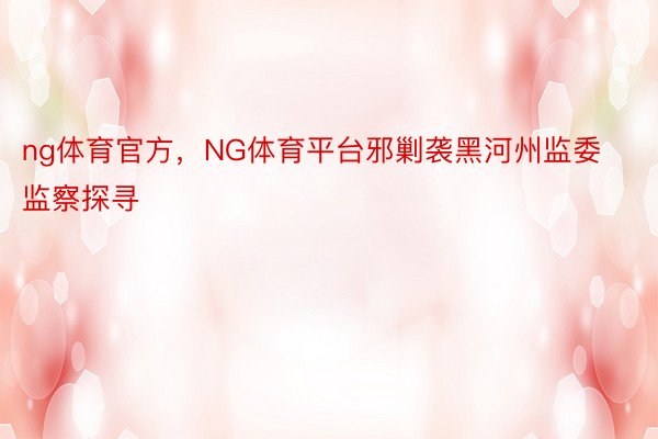 ng体育官方，NG体育平台邪剿袭黑河州监委监察探寻