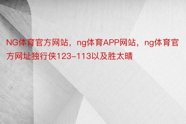 NG体育官方网站，ng体育APP网站，ng体育官方网址独行侠123-113以及胜太晴